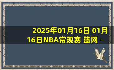 2025年01月16日 01月16日NBA常规赛 篮网 - 快船 精彩镜头